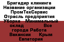 Бригадир клининга › Название организации ­ ПромТехСервис › Отрасль предприятия ­ Уборка › Минимальный оклад ­ 30 000 - Все города Работа » Вакансии   . Крым,Евпатория